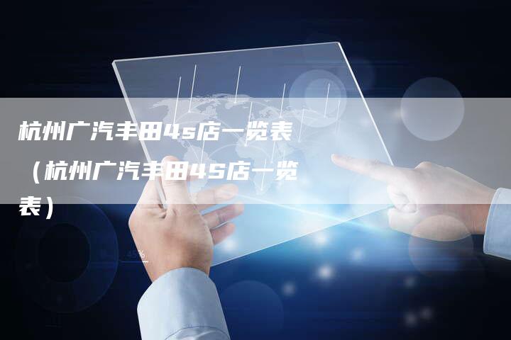 杭州广汽丰田4s店一览表(杭州广汽丰田4S店一览表)-车时代