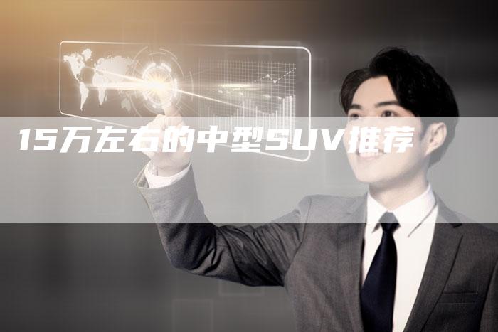 15万左右的中型SUV推荐-车时代