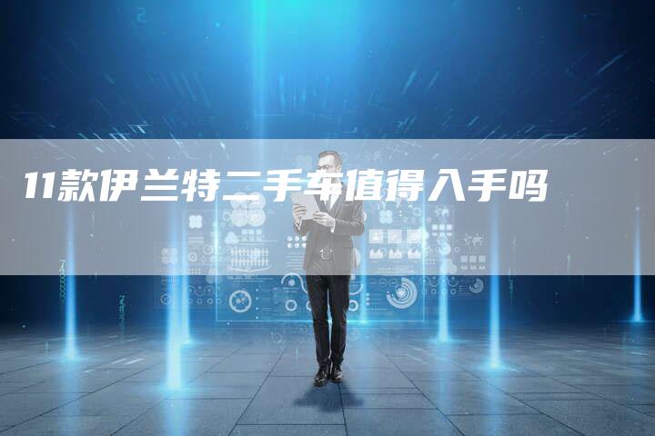 11款伊兰特二手车值得入手吗-车时代