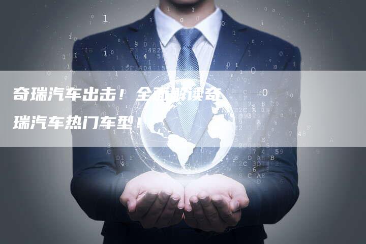 奇瑞汽车出击!全面解读奇瑞汽车热门车型!-车时代