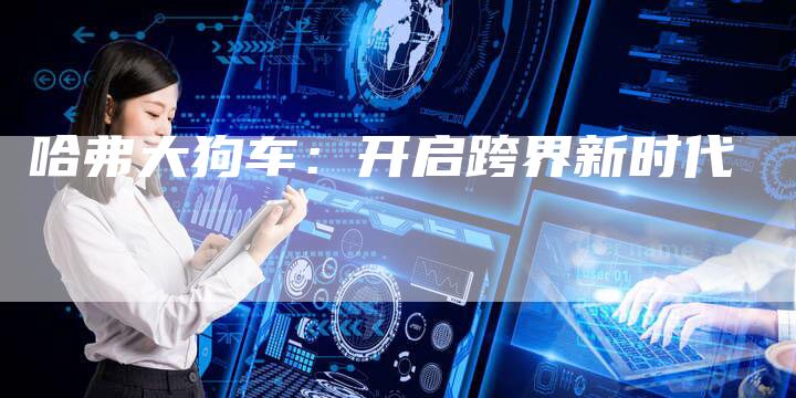 哈弗大狗车:开启跨界新时代-车时代