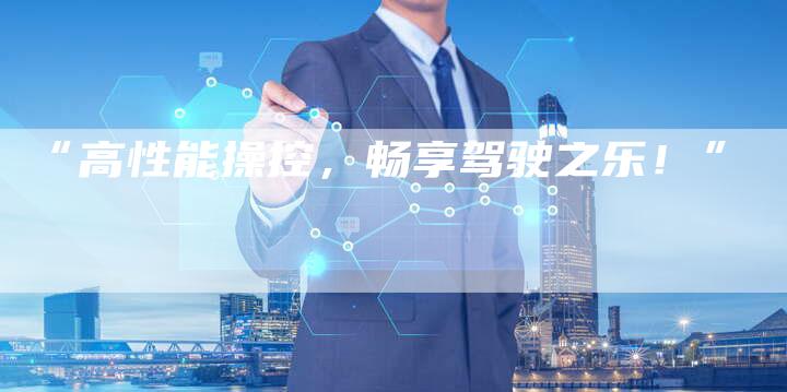 “高性能操控，畅享驾驶之乐！”