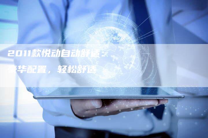2011款悦动自动舒适:豪华配置,轻松舒适-车时代