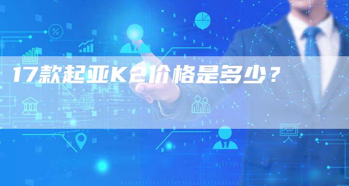 17款起亚K2价格是多少?-车时代