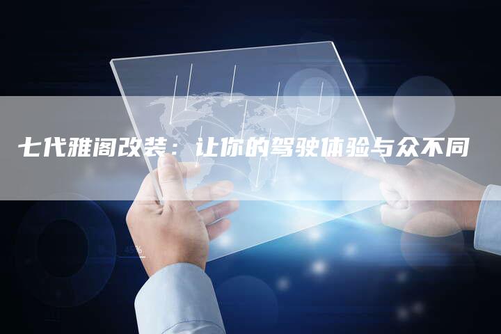 七代雅阁改装:让你的驾驶体验与众不同-车时代