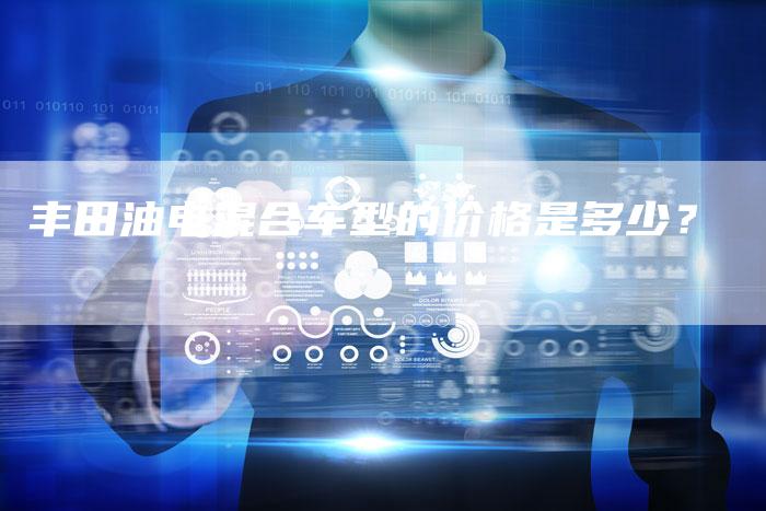 丰田油电混合车型的价格是多少?-车时代