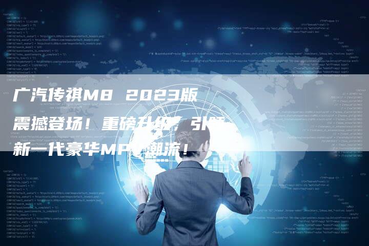 广汽传祺M8 2023版震撼登场!重磅升级,引领新一代豪华MPV潮流!-车时代