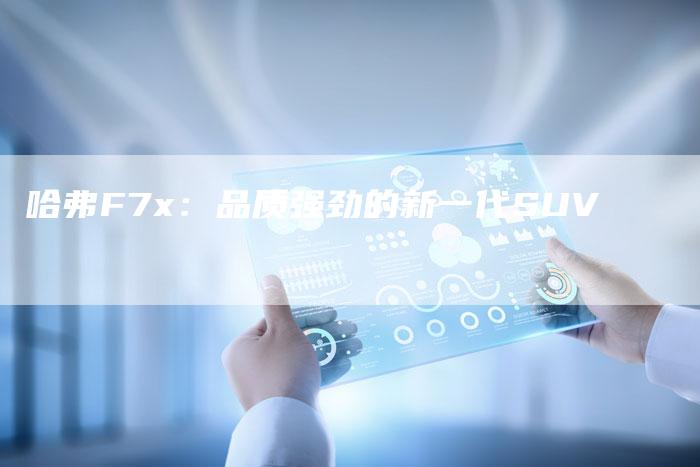 哈弗F7x：品质强劲的新一代SUV-车时代
