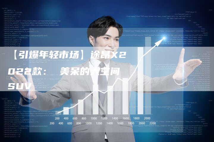 【引爆年轻市场】途昂X2022款: 美呆的大空间SUV-车时代