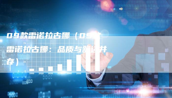 09款雷诺拉古娜(09款雷诺拉古娜:品质与舒适并存)-车时代