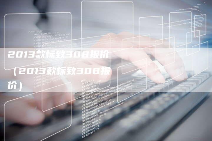 2013款标致308报价(2013款标致308报价)-车时代