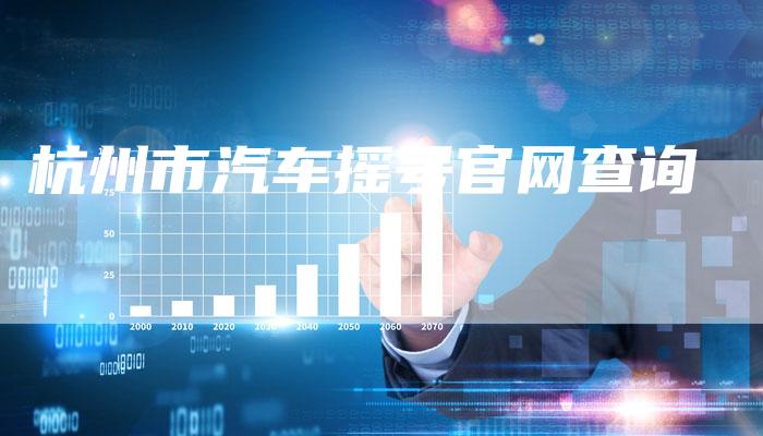 杭州市汽车摇号官网查询-车时代