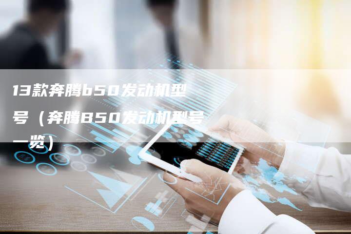 13款奔腾b50发动机型号(奔腾B50发动机型号一览)-车时代