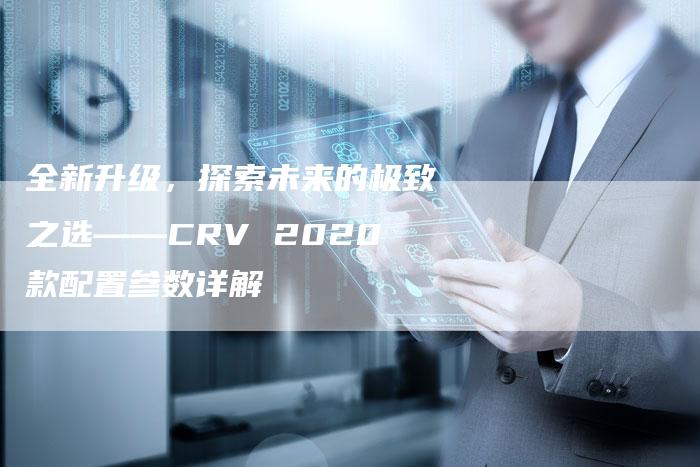 全新升级,探索未来的极致之选——CRV 2020款配置参数详解-车时代