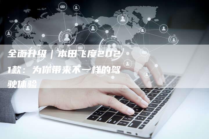 全面升级|本田飞度2021款:为你带来不一样的驾驶体验-车时代