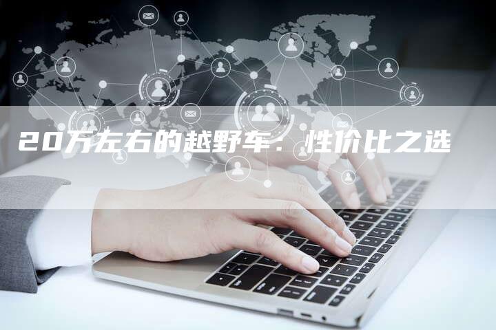 20万左右的越野车：性价比之选-车时代
