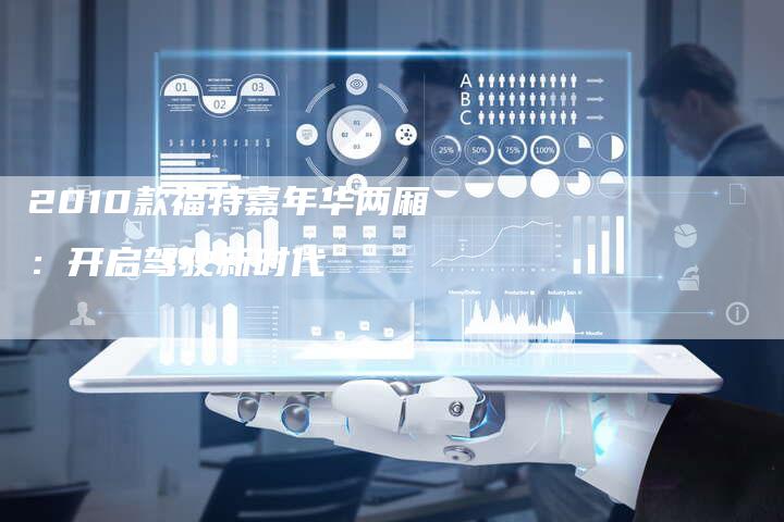 2010款福特嘉年华两厢:开启驾驶新时代-车时代