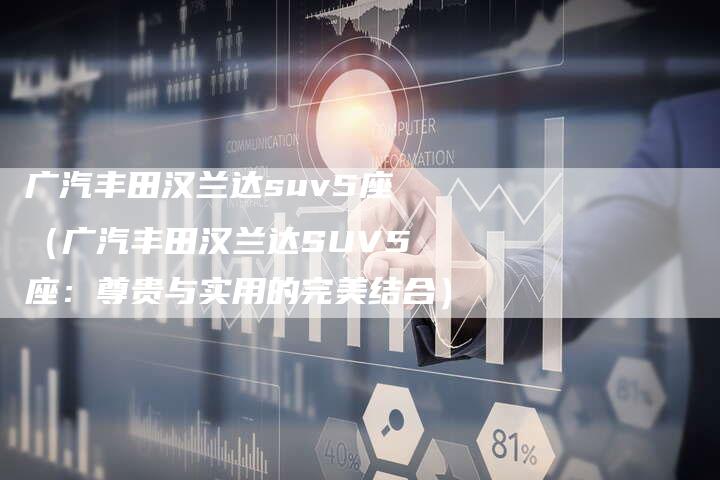 广汽丰田汉兰达suv5座(广汽丰田汉兰达SUV5座:尊贵与实用的完美结合)