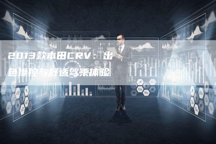2013款本田CRV:出色操控与舒适驾乘体验-车时代
