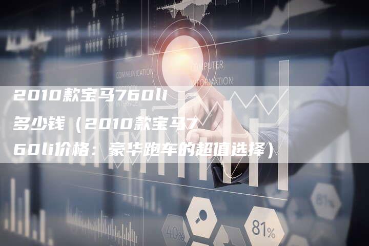 2010款宝马760li多少钱（2010款宝马760li价格：豪华跑车的超值选择）