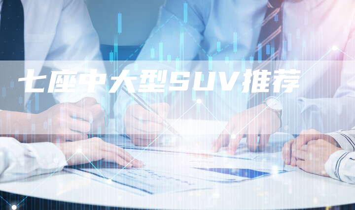 七座中大型SUV推荐-车时代