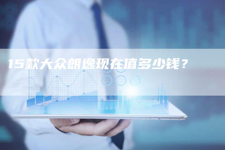 15款大众朗逸现在值多少钱?-车时代