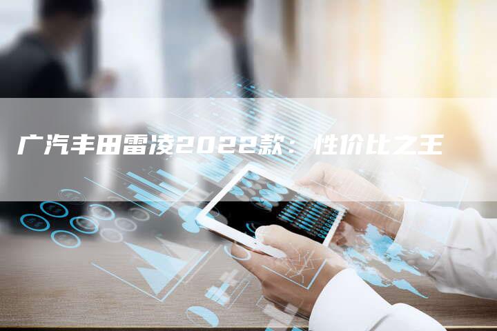 广汽丰田雷凌2022款:性价比之王-车时代