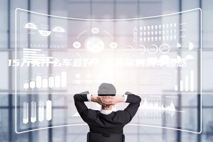 15万买什么车最好？解答你的购车困惑