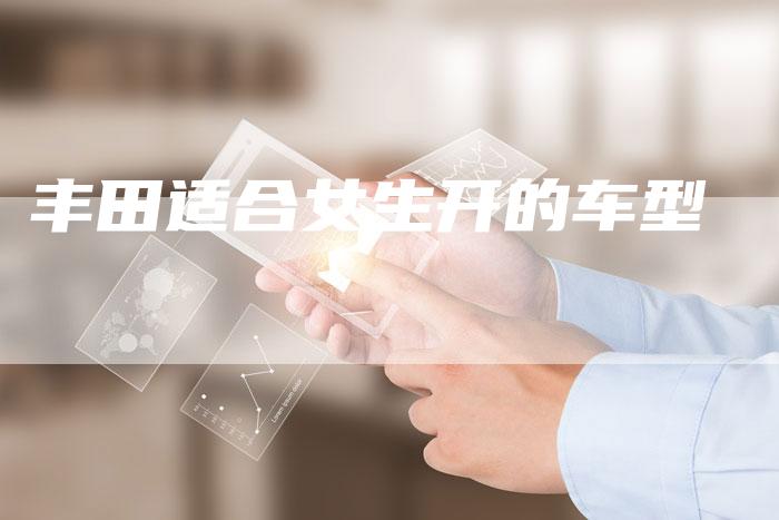 丰田适合女生开的车型-车时代