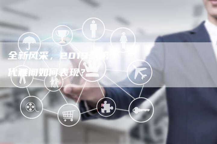 全新风采,2019款第十代雅阁如何表现?-车时代