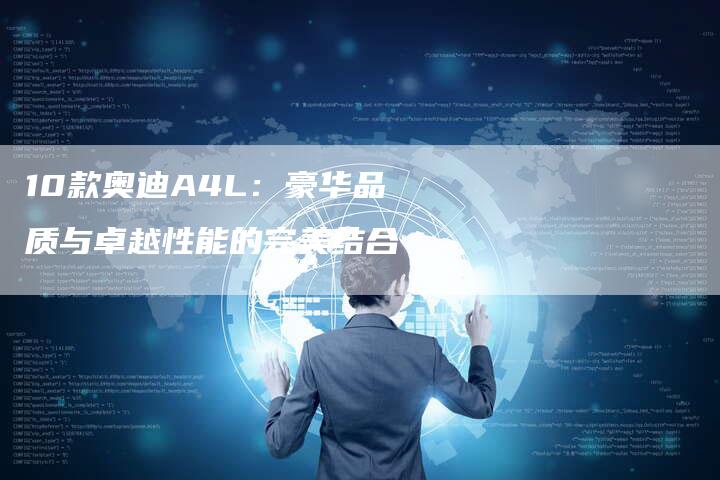10款奥迪A4L:豪华品质与卓越性能的完美结合-车时代