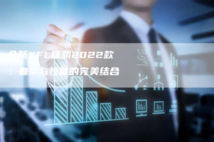 全新XFL捷豹2022款:奢华与性能的完美结合-车时代