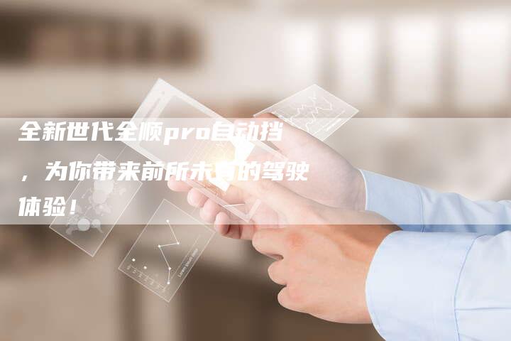 全新世代全顺pro自动挡,为你带来前所未有的驾驶体验!-车时代