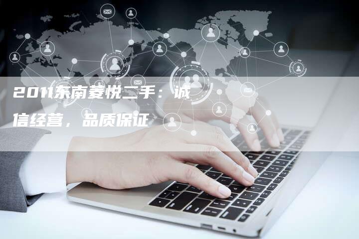 2011东南菱悦二手：诚信经营，品质保证
