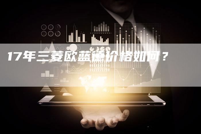 17年三菱欧蓝德价格如何？