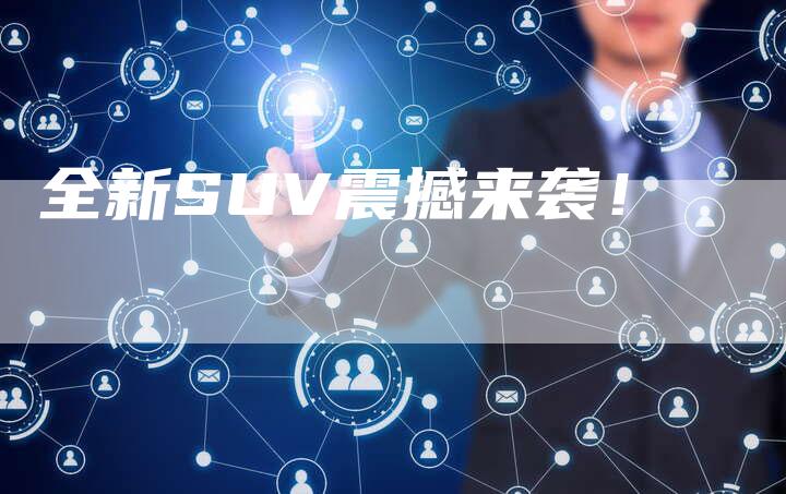 全新SUV震撼来袭!-车时代