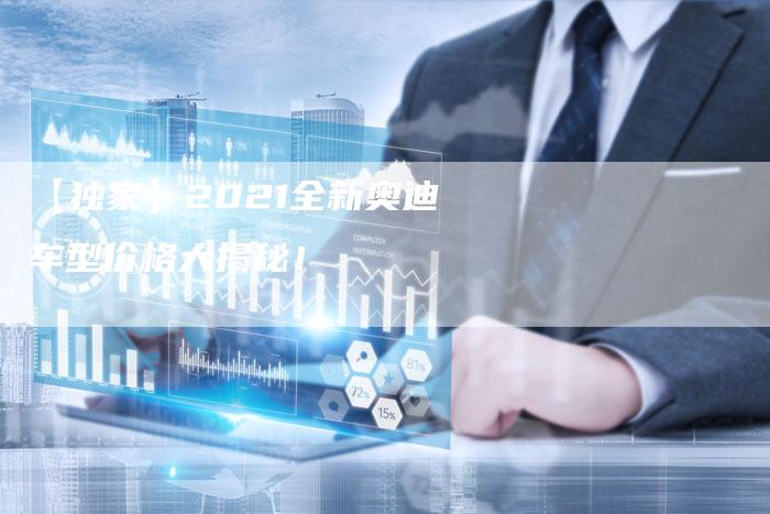 【独家】2021全新奥迪车型价格大揭秘！-车时代