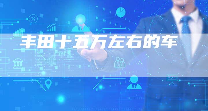 丰田十五万左右的车-车时代