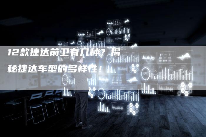 12款捷达前卫有几种？揭秘捷达车型的多样性！-车时代