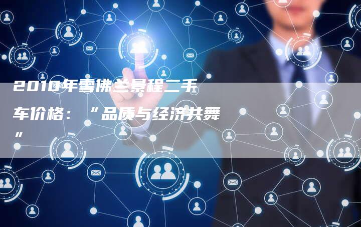 2010年雪佛兰景程二手车价格:“品质与经济共舞”-车时代