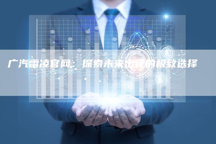 广汽雷凌官网:探索未来出行的极致选择-车时代