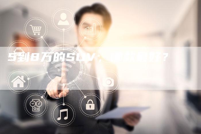 5到8万的SUV,哪款最好?-车时代