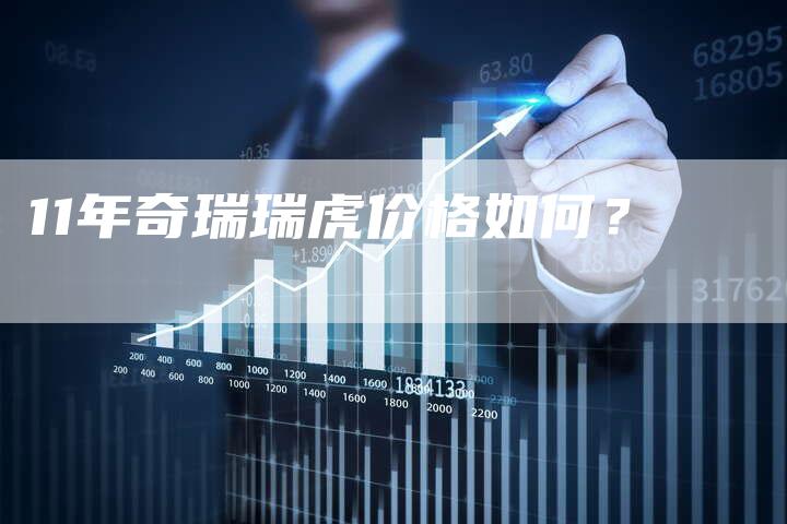 11年奇瑞瑞虎价格如何?-车时代