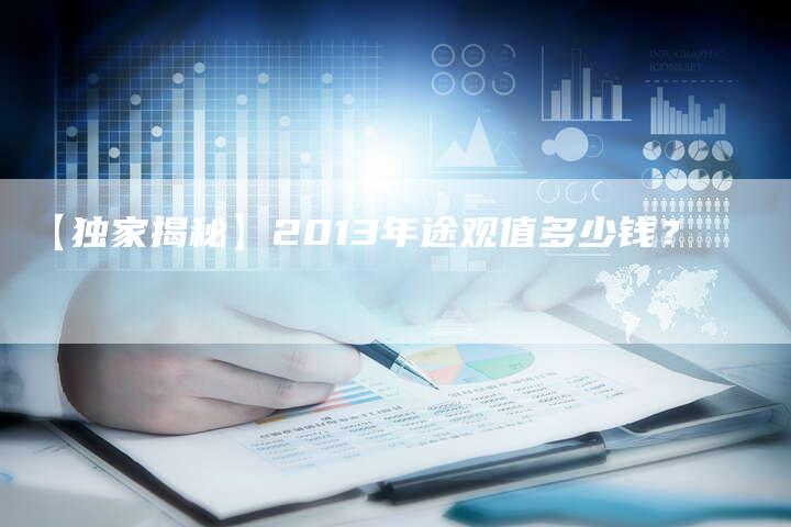 【独家揭秘】2013年途观值多少钱？