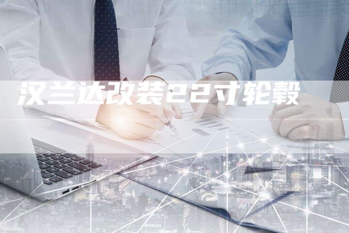 汉兰达改装22寸轮毂-车时代