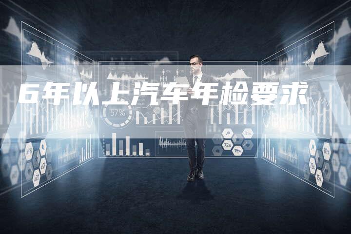 6年以上汽车年检要求-车时代