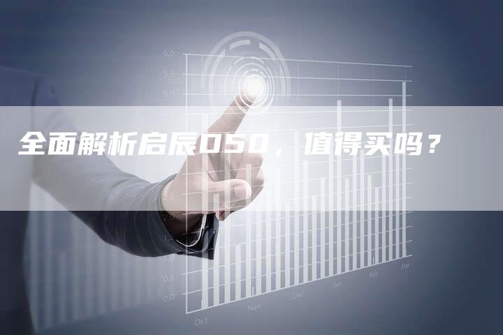 全面解析启辰D50,值得买吗?-车时代