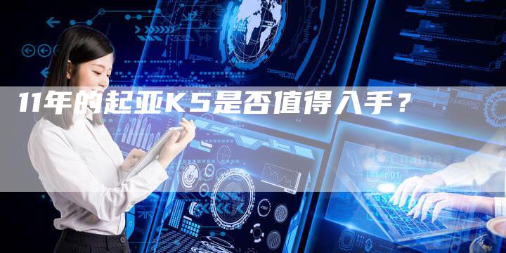 11年的起亚K5是否值得入手?-车时代