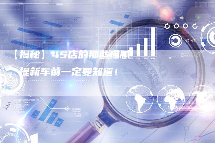 【揭秘】4S店的那些猫腻,提新车前一定要知道!-车时代