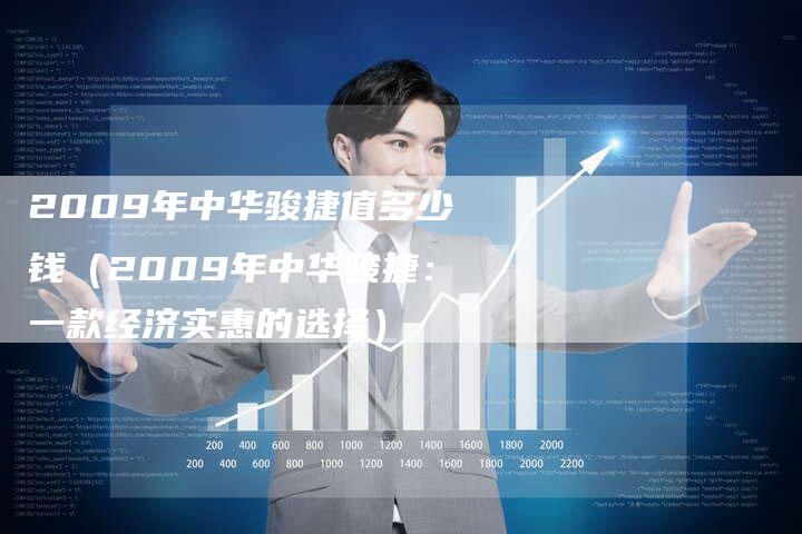 2009年中华骏捷值多少钱(2009年中华骏捷:一款经济实惠的选择)-车时代